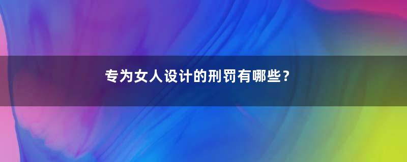 专为女人设计的刑罚有哪些？