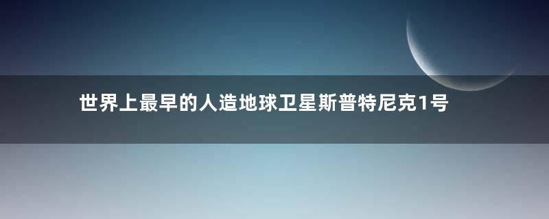 世界上最早的人造地球卫星斯普特尼克1号