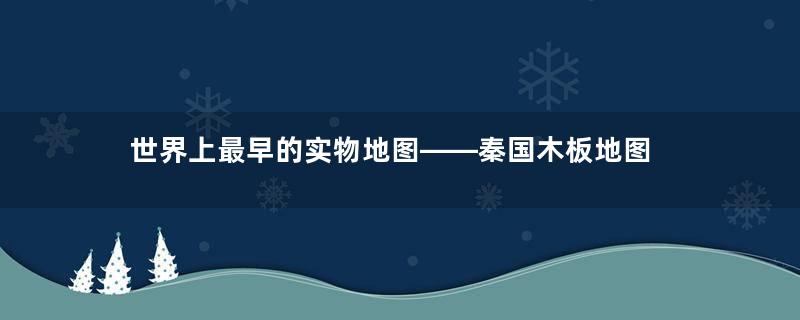 世界上最早的实物地图——秦国木板地图