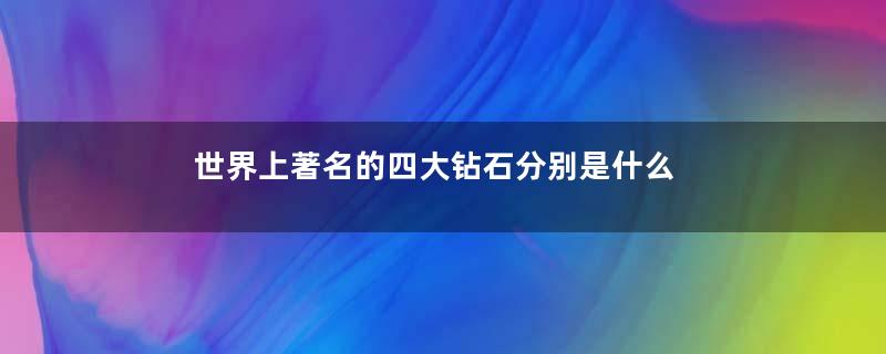 世界上著名的四大钻石分别是什么