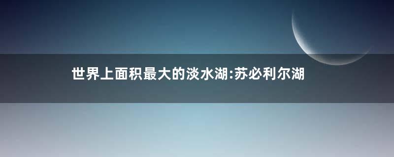 世界上面积最大的淡水湖:苏必利尔湖