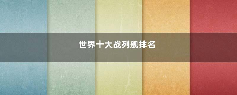 世界十大战列舰排名