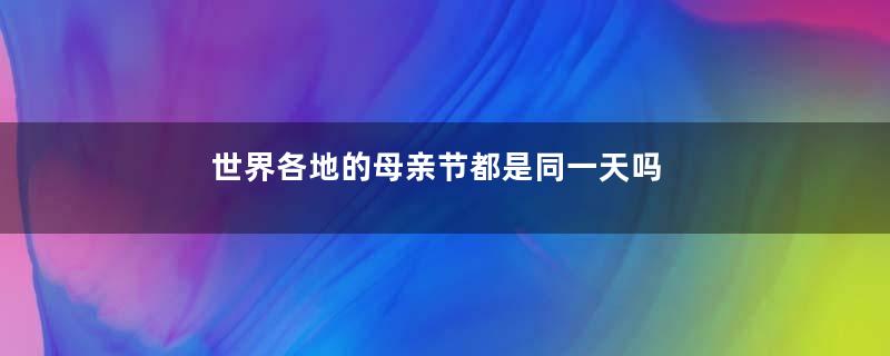 世界各地的母亲节都是同一天吗