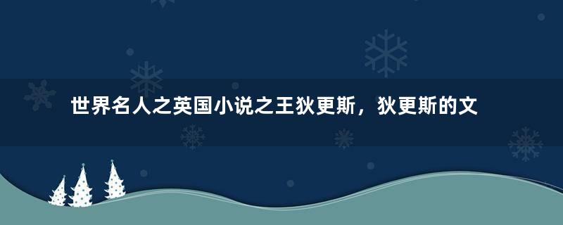 世界名人之英国小说之王狄更斯，狄更斯的文学作品有哪些？