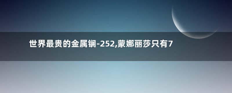 世界最贵的金属锎-252,蒙娜丽莎只有76x53公分