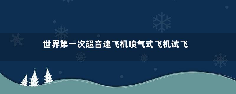 世界第一次超音速飞机喷气式飞机试飞