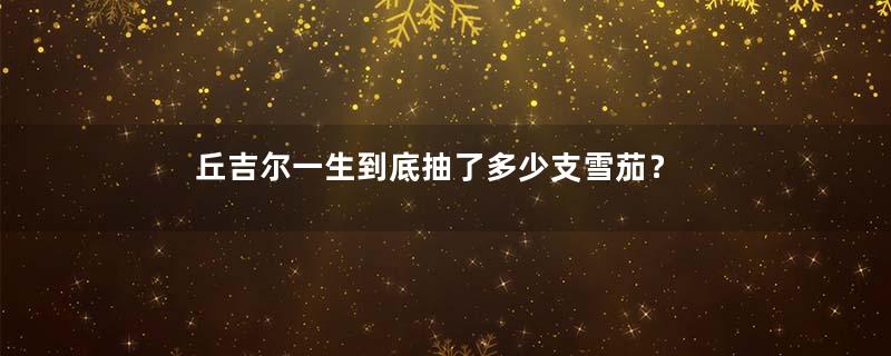 丘吉尔一生到底抽了多少支雪茄？