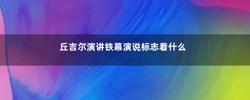 丘吉尔演讲铁幕演说标志着什么