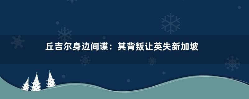 丘吉尔身边间谍：其背叛让英失新加坡