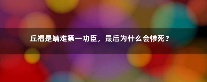 丘福是靖难第一功臣，最后为什么会惨死？