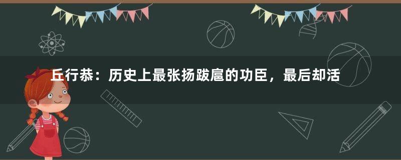 丘行恭：历史上最张扬跋扈的功臣，最后却活了80岁善终