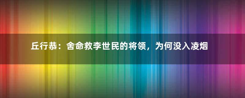 丘行恭：舍命救李世民的将领，为何没入凌烟阁？