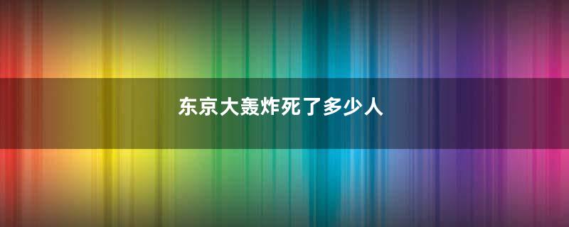 东京大轰炸死了多少人