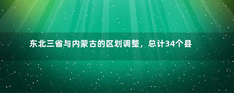 东北三省与内蒙古的区划调整，总计34个县，为何划入内蒙古？