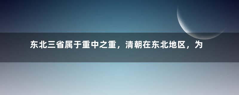 东北三省属于重中之重，清朝在东北地区，为何仅仅驻军3万多？