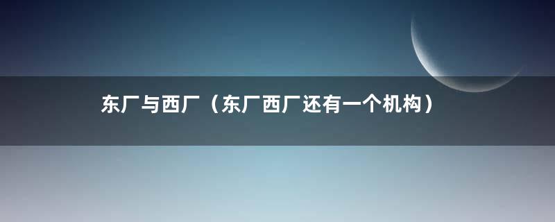 东厂与西厂（东厂西厂还有一个机构）