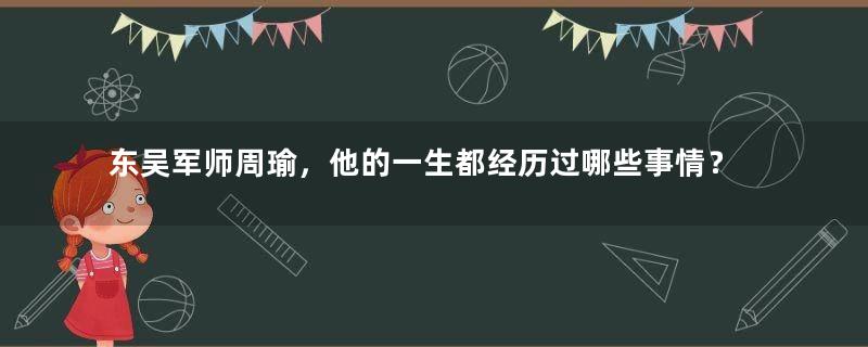 东吴军师周瑜，他的一生都经历过哪些事情？