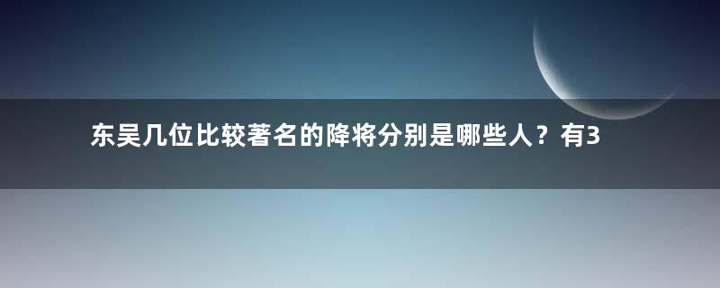 东吴几位比较著名的降将分别是哪些人？有3人曾是关羽部下