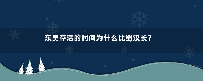 东吴存活的时间为什么比蜀汉长？