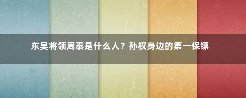 东吴将领周泰是什么人？孙权身边的第一保镖