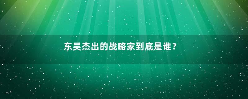 东吴杰出的战略家到底是谁？