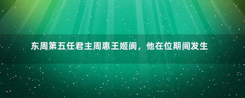 东周第五任君主周惠王姬阆，他在位期间发生了什么大事？