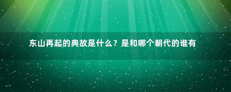 东山再起的典故是什么？是和哪个朝代的谁有关的