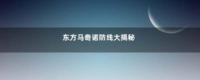 东方马奇诺防线大揭秘