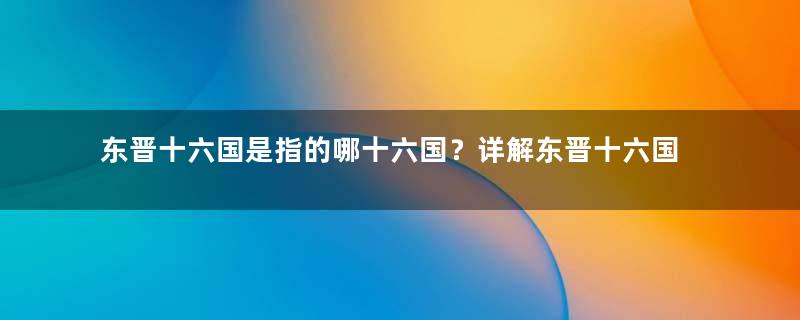 东晋十六国是指的哪十六国？详解东晋十六国的历史