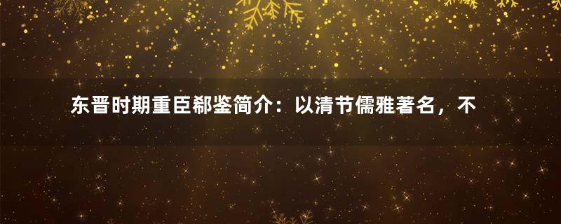 东晋时期重臣郗鉴简介：以清节儒雅著名，不应朝廷辟名