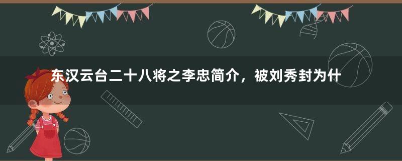 东汉云台二十八将之李忠简介，被刘秀封为什么侯？