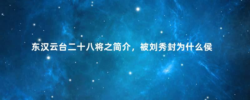 东汉云台二十八将之简介，被刘秀封为什么侯？