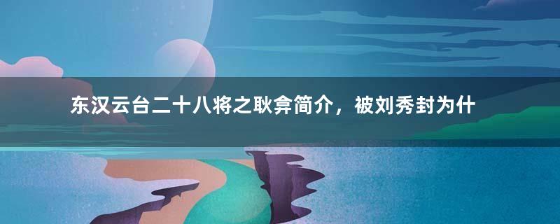 东汉云台二十八将之耿弇简介，被刘秀封为什么侯？