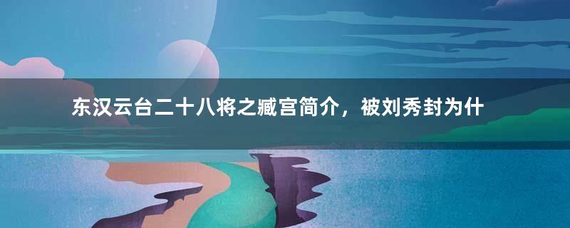 东汉云台二十八将之臧宫简介，被刘秀封为什么侯？