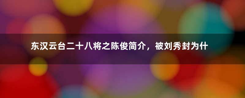 东汉云台二十八将之陈俊简介，被刘秀封为什么侯？