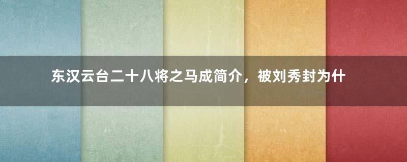 东汉云台二十八将之马成简介，被刘秀封为什么侯？