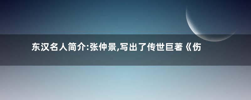东汉名人简介:张仲景,写出了传世巨著《伤寒杂病论》
