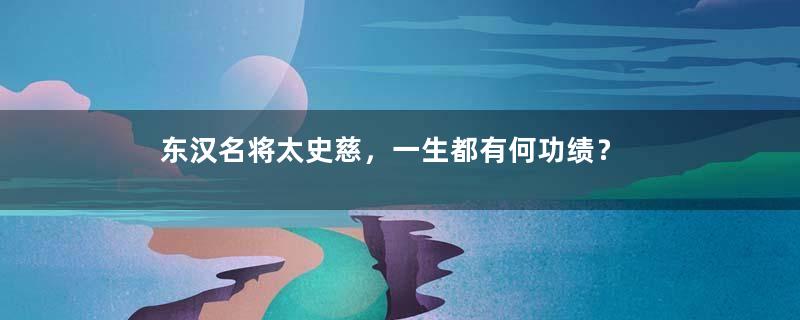 东汉名将太史慈，一生都有何功绩？