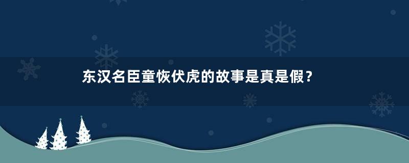 东汉名臣童恢伏虎的故事是真是假？