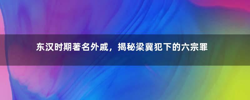 东汉时期著名外戚，揭秘梁冀犯下的六宗罪