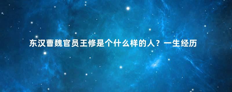 东汉曹魏官员王修是个什么样的人？一生经历了什么？