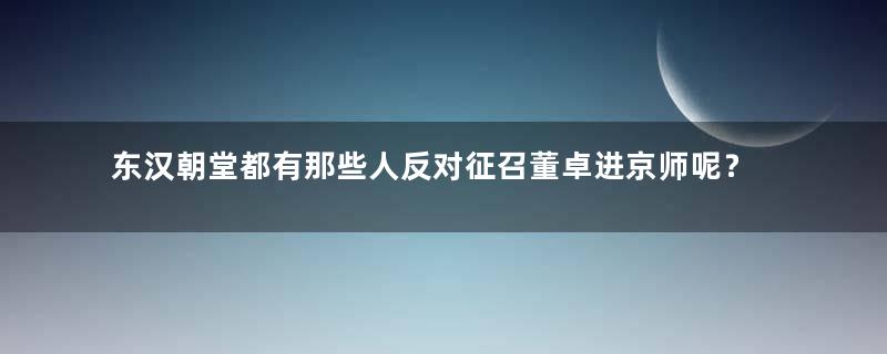 东汉朝堂都有那些人反对征召董卓进京师呢？