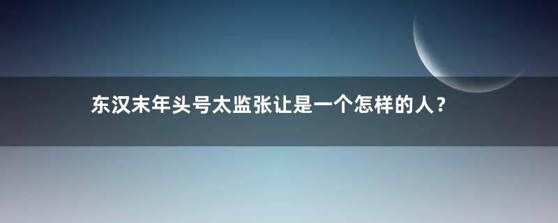 东汉末年头号太监张让是一个怎样的人？