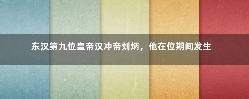 东汉第九位皇帝汉冲帝刘炳，他在位期间发生了什么？