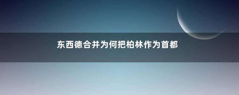 东西德合并为何把柏林作为首都