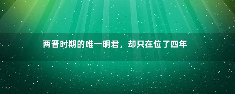 两晋时期的唯一明君，却只在位了四年