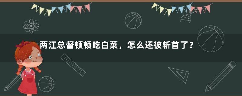 两江总督顿顿吃白菜，怎么还被斩首了？