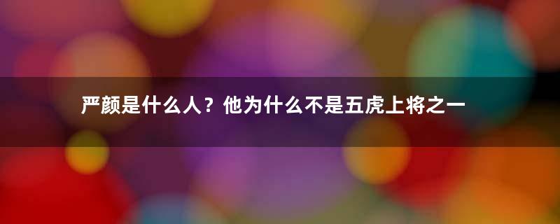 严颜是什么人？他为什么不是五虎上将之一