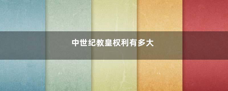 中世纪教皇权利有多大