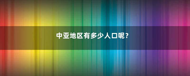 中亚地区有多少人口呢？